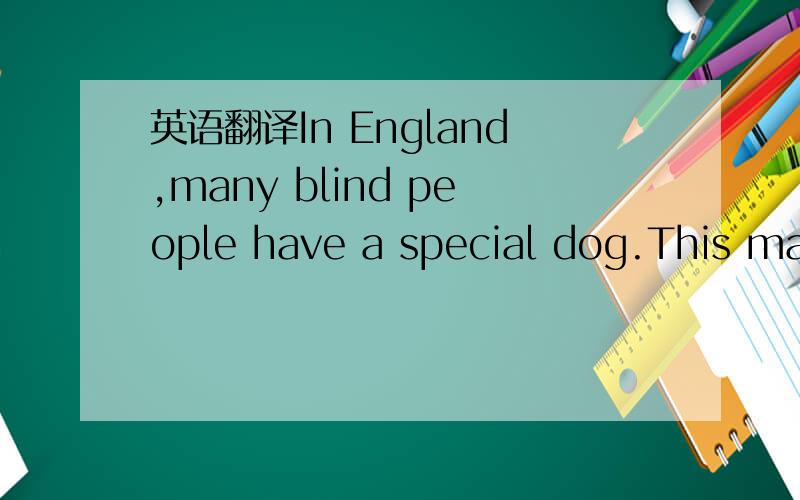 英语翻译In England,many blind people have a special dog.This man is blind.This dog can help him.This dog is very clever!Can fifi help the blind people?Let's see!Fifi,help!NO,he can't.He only wants to play!