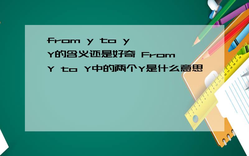 from y to y ——Y的含义还是好奇 From Y to Y中的两个Y是什么意思
