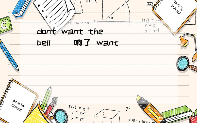 dont want the bell ()响了 want