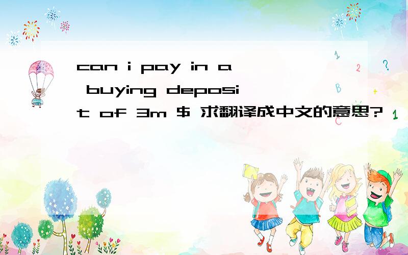 can i pay in a buying deposit of 3m $ 求翻译成中文的意思?