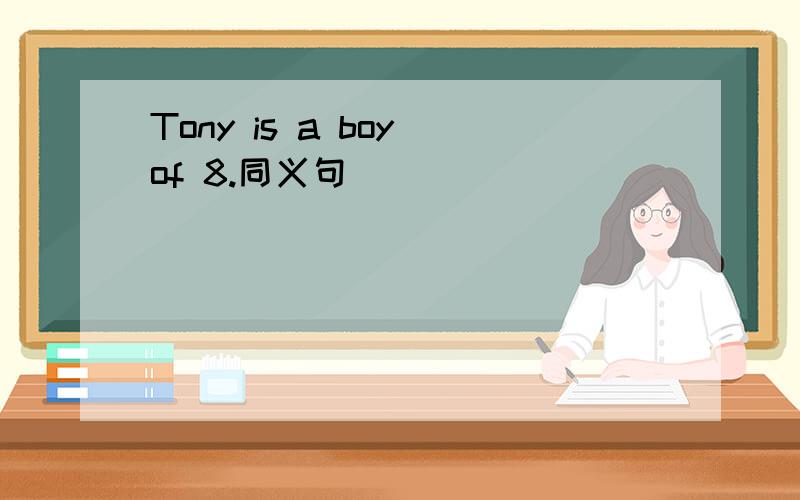 Tony is a boy of 8.同义句