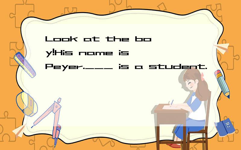 Look at the boy!His name is Peyer.___ is a student.