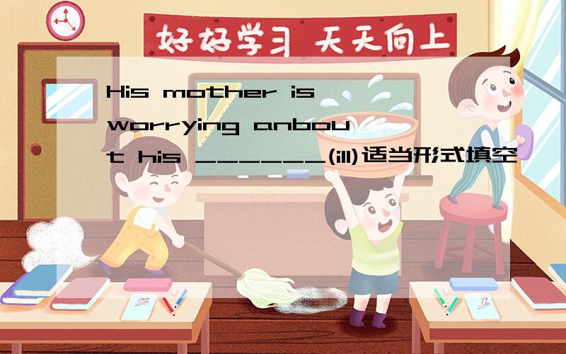 His mother is worrying anbout his ______(ill)适当形式填空