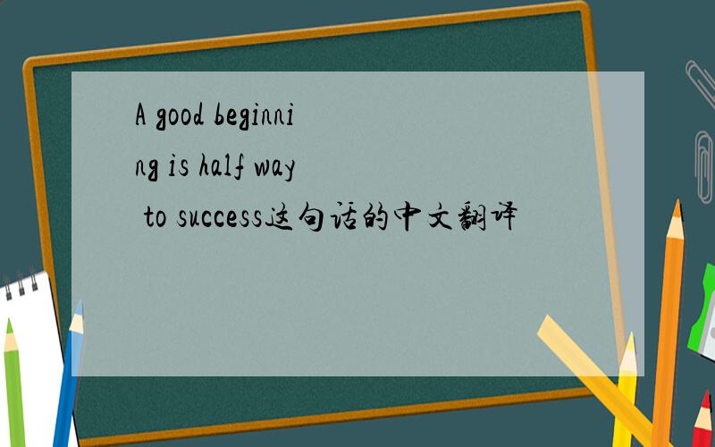 A good beginning is half way to success这句话的中文翻译