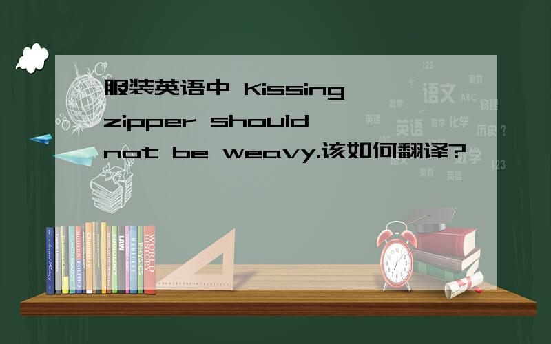 服装英语中 Kissing zipper should not be weavy.该如何翻译?