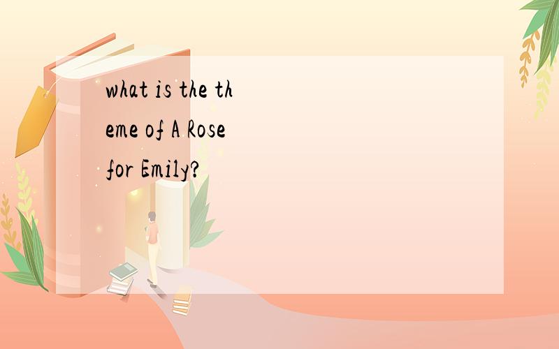 what is the theme of A Rose for Emily?