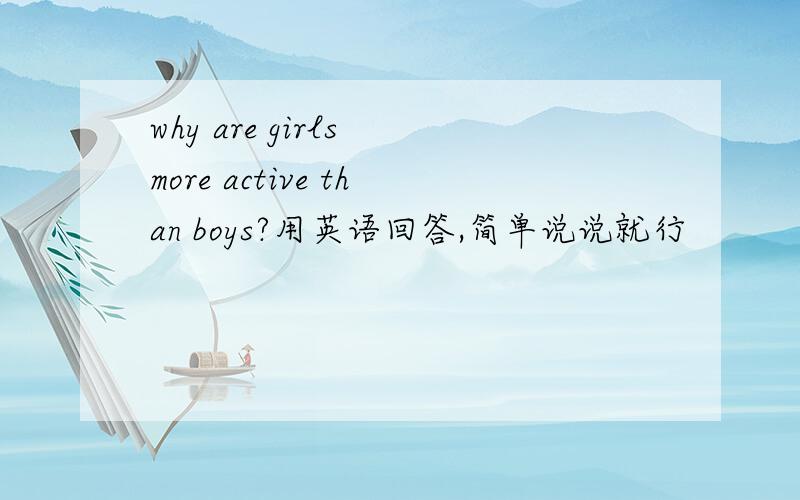 why are girls more active than boys?用英语回答,简单说说就行