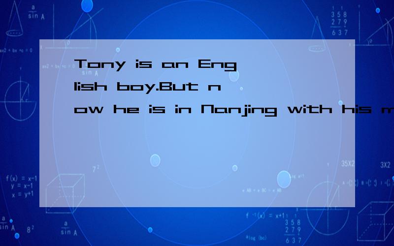 Tony is an English boy.But now he is in Nanjing with his mother and father .的中文