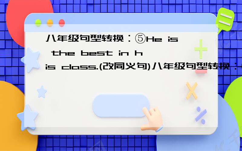 八年级句型转换：⑤He is the best in his class.(改同义句)八年级句型转换：⑤He is the best in his class.(改同义句)He is _____ than _____ _____ _____ in his class.请注意：