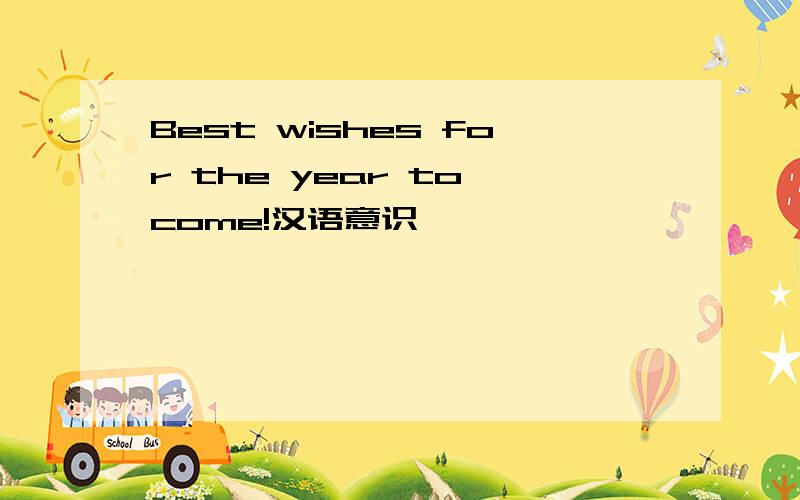 Best wishes for the year to come!汉语意识