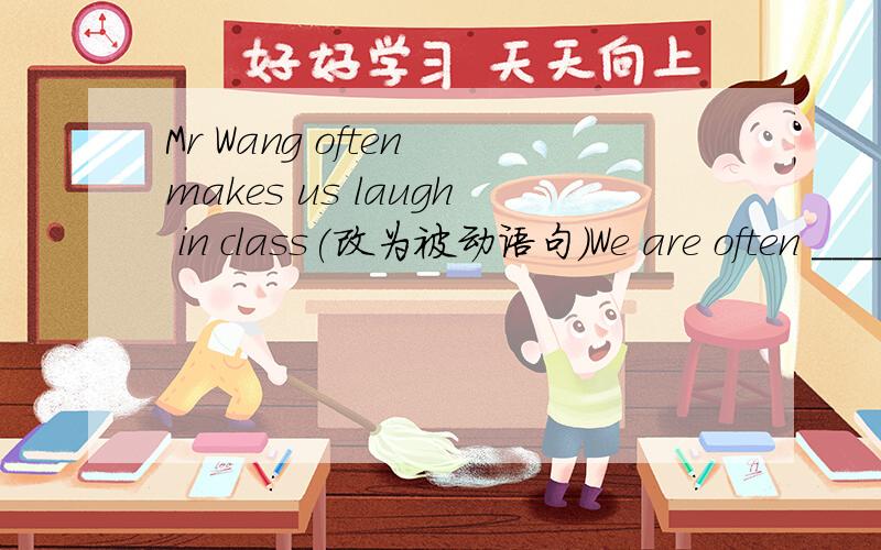 Mr Wang often makes us laugh in class(改为被动语句）We are often ____ ___ ____ in class by Mr Wang