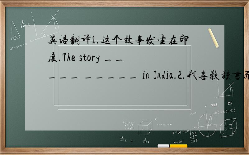 英语翻译1.这个故事发生在印度.The story _____ _____ in India.2.我喜欢读书而不是跑步.I enioy reading _____ _____ _____.