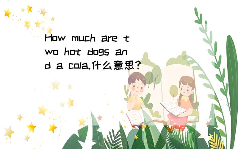 How much are two hot dogs and a cola.什么意思?