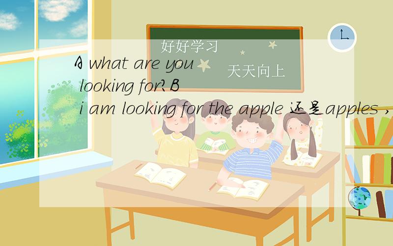 A what are you looking for?B i am looking for the apple 还是apples ,the apples哪一个正确