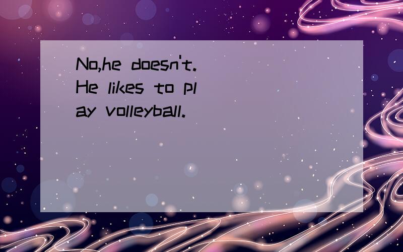 No,he doesn't.He likes to play volleyball.