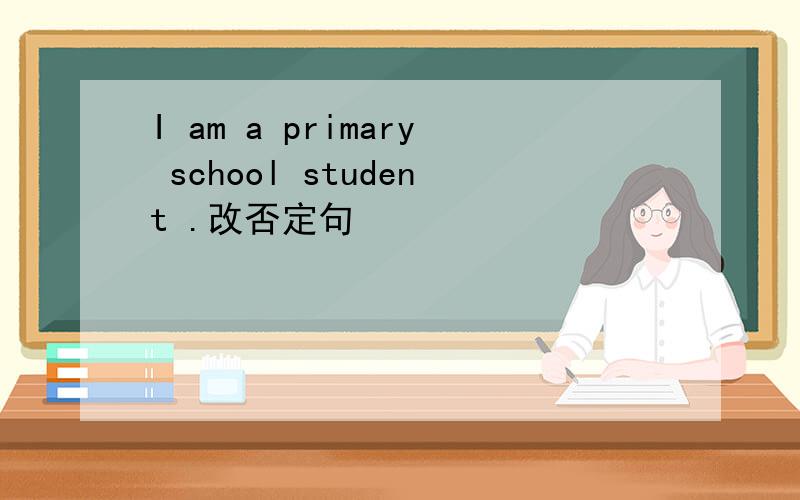 I am a primary school student .改否定句