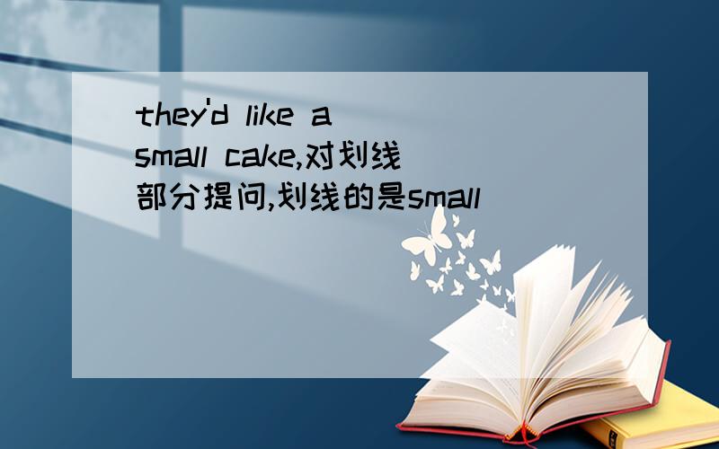 they'd like a small cake,对划线部分提问,划线的是small