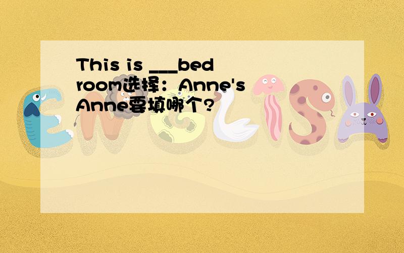 This is ___bedroom选择：Anne's Anne要填哪个?