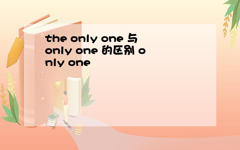 the only one 与only one 的区别 only one