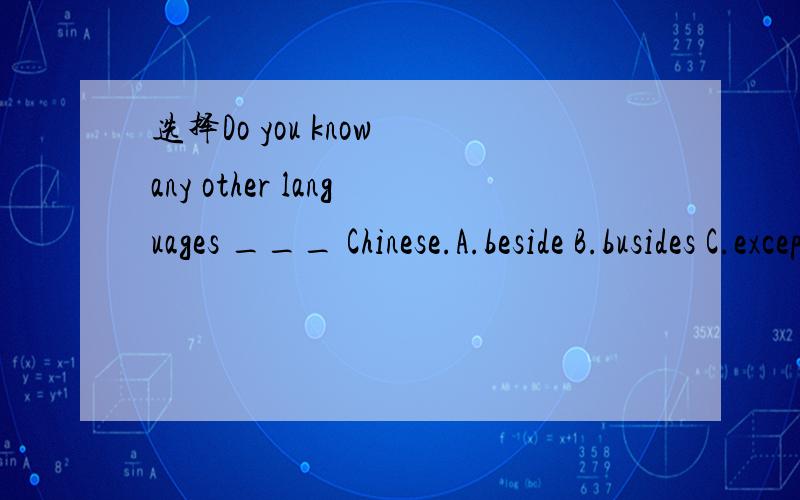 选择Do you know any other languages ___ Chinese.A.beside B.busides C.except D.but