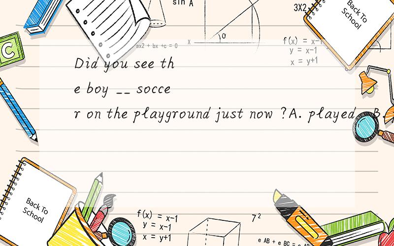 Did you see the boy __ soccer on the playground just now ?A. played   B. plays   C. playing   D.to play填哪个?为神马?