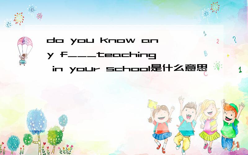 do you know any f___teaching in your school是什么意思