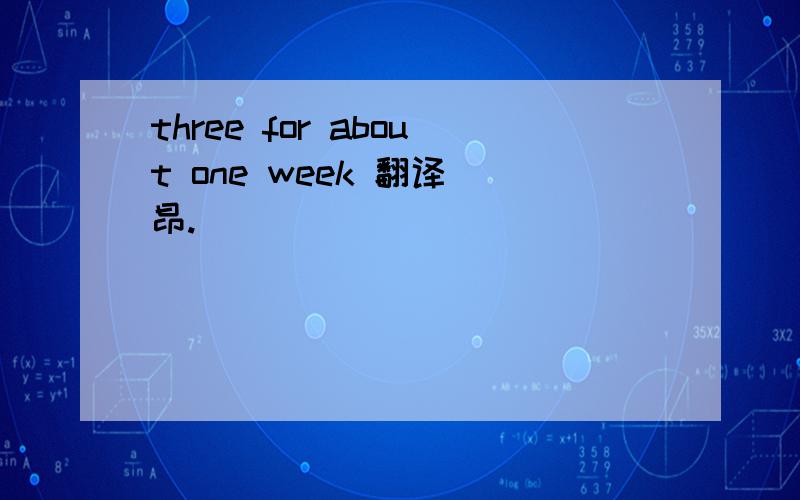 three for about one week 翻译 昂.
