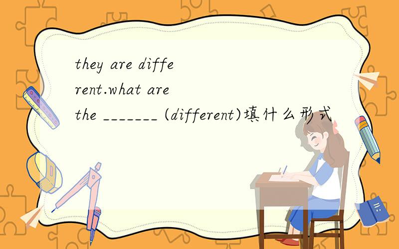 they are different.what are the _______ (different)填什么形式