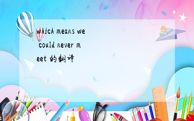 which means we could never meet 的翻译