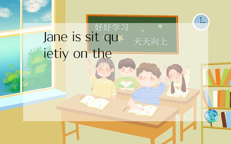 Jane is sit quietiy on the