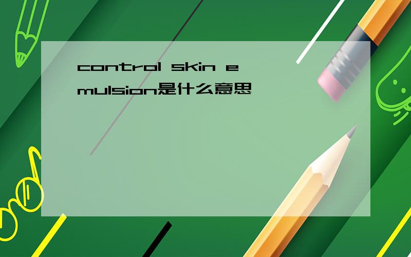 control skin emulsion是什么意思