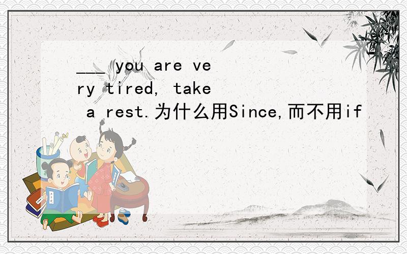 ___ you are very tired, take a rest.为什么用Since,而不用if