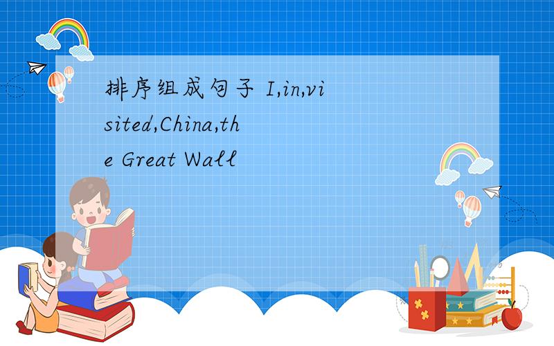 排序组成句子 I,in,visited,China,the Great Wall