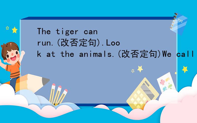 The tiger can run.(改否定句).Look at the animals.(改否定句)We call it a jiey.(改否定句).She likes swimming.(改否定句)I want a recorder.(改否定句).There are some child in the room(改否定句).I'm good at dancing..(改否定句)Th