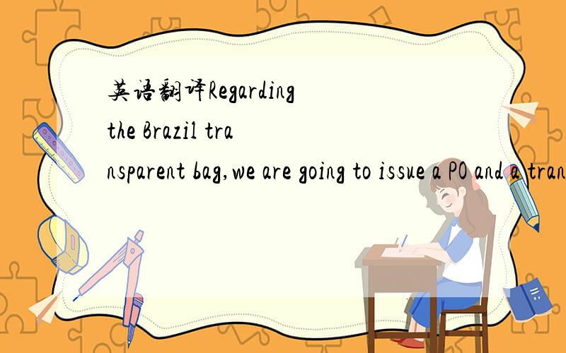 英语翻译Regarding the Brazil transparent bag,we are going to issue a PO and a transfer payment but please confirm that we will be able to deduce this amount from the global order.
