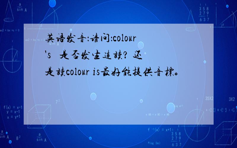 英语发音：请问：colour's   是否发生连读? 还是读colour is最好能提供音标。