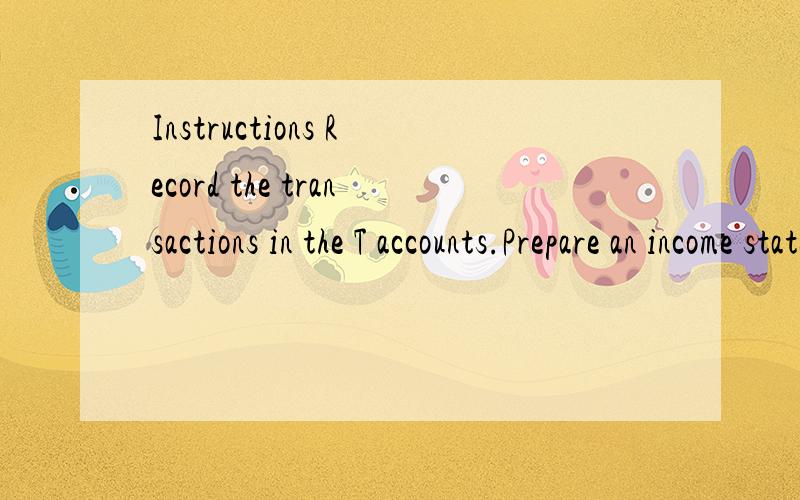 Instructions Record the transactions in the T accounts.Prepare an income statement as for July 31.会计专业英语