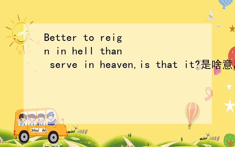 Better to reign in hell than serve in heaven,is that it?是啥意思呀