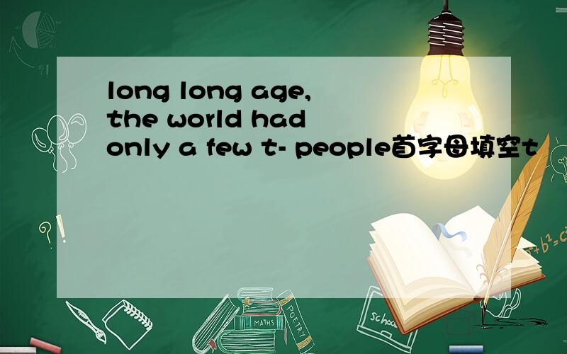 long long age,the world had only a few t- people首字母填空t