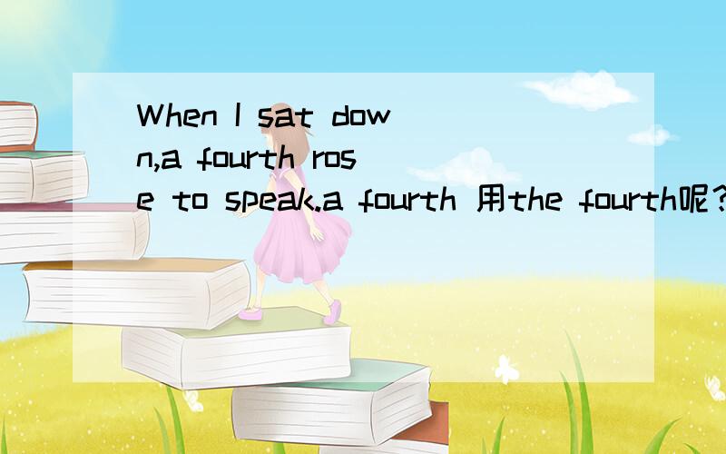 When I sat down,a fourth rose to speak.a fourth 用the fourth呢？a fourth 和 the fourth 的区别？