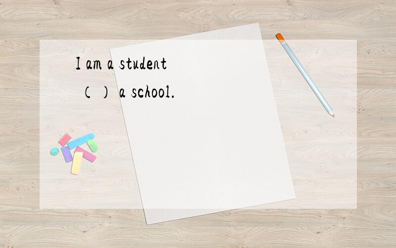 I am a student （） a school.