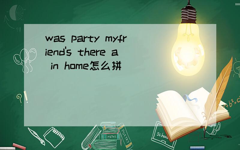 was party myfriend's there a in home怎么拼