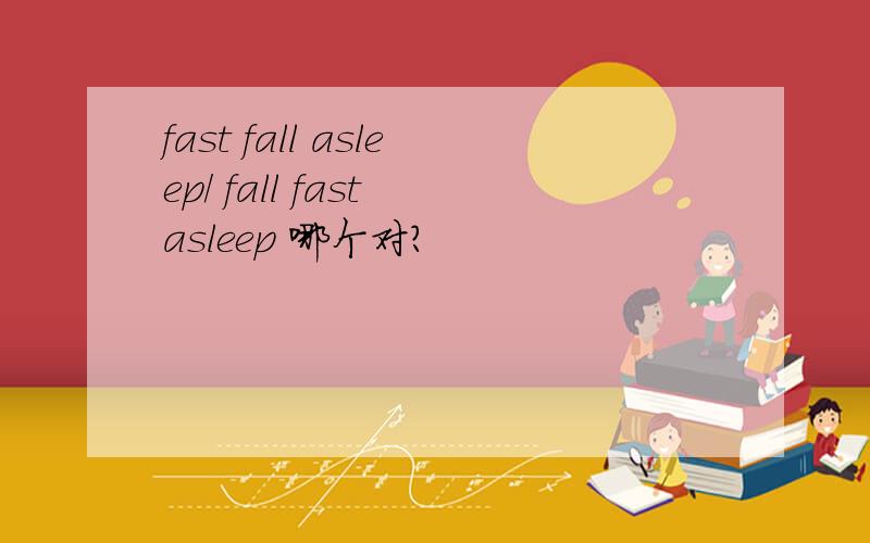 fast fall asleep/ fall fast asleep 哪个对?