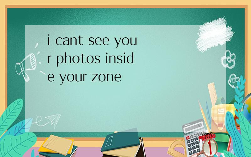 i cant see your photos inside your zone