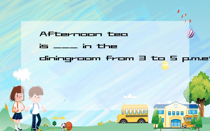 Afternoon tea is ___ in the diningroom from 3 to 5 p.m.every dayA burnedB cookedC servedD eaten要原因