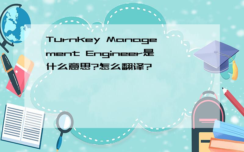 Turnkey Management Engineer是什么意思?怎么翻译?
