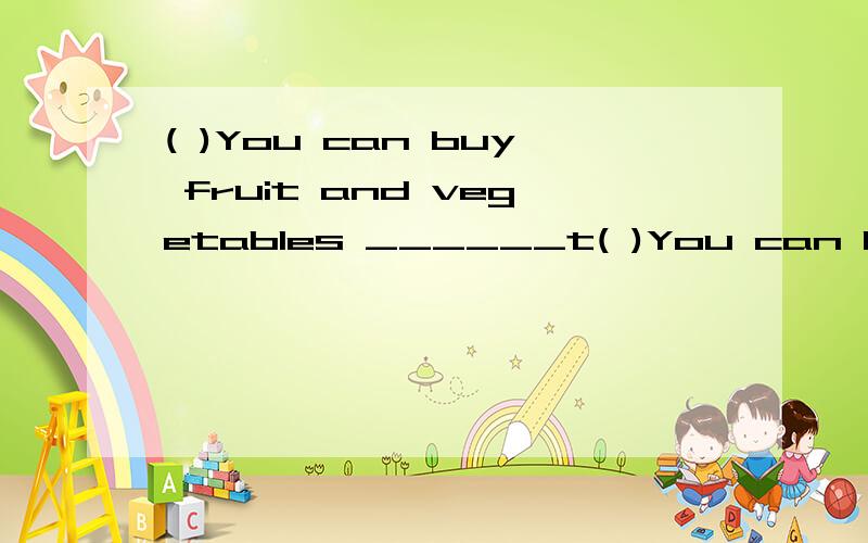( )You can buy fruit and vegetables ______t( )You can buy fruit and vegetables ______the market.A.to B.at C.on D.for