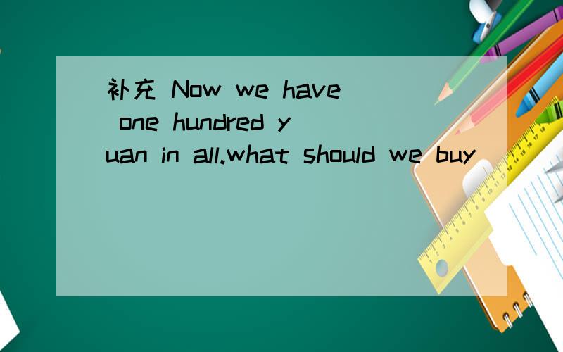 补充 Now we have one hundred yuan in all.what should we buy ( ) it （ ）her?