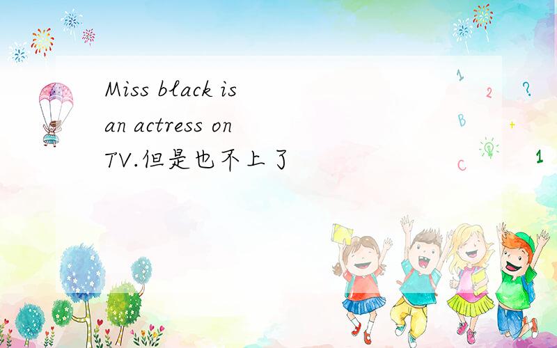 Miss black is an actress on TV.但是也不上了