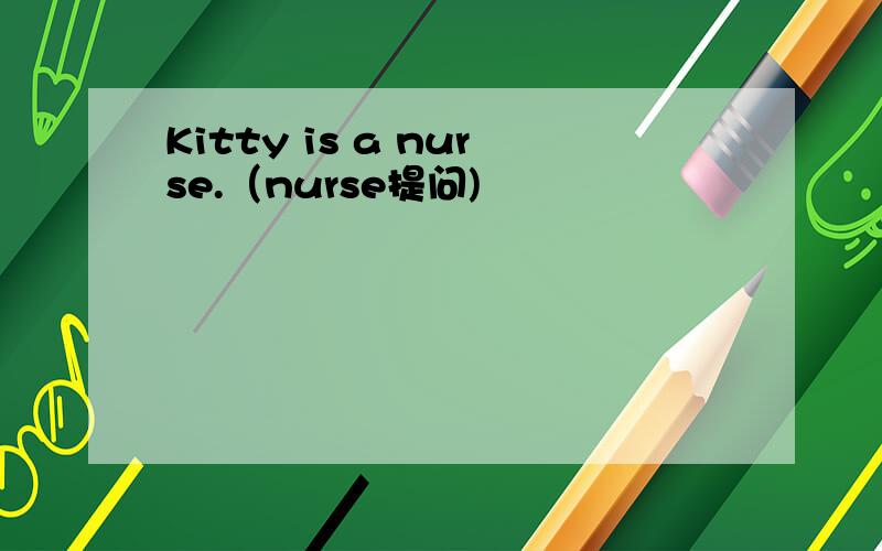 Kitty is a nurse.（nurse提问)